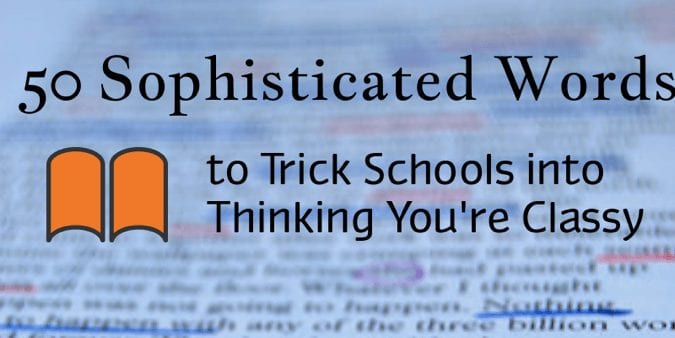 50 Sophisticated Words To Trick Schools Into Thinking You Re Classy